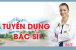 Bệnh viện Đa khoa huyện Cẩm Xuyên tuyển dụng 05 bác sỹ đa khoa
