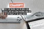 ChatGPT, trí tuệ nhân tạo và báo chí: Lợi ích, rủi ro cùng những vấn đề về pháp lý và đạo đức