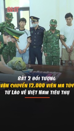 Bắt 2 đối tượng vận chuyển 12.000 viên ma túy từ Lào về Việt Nam tiêu thụ